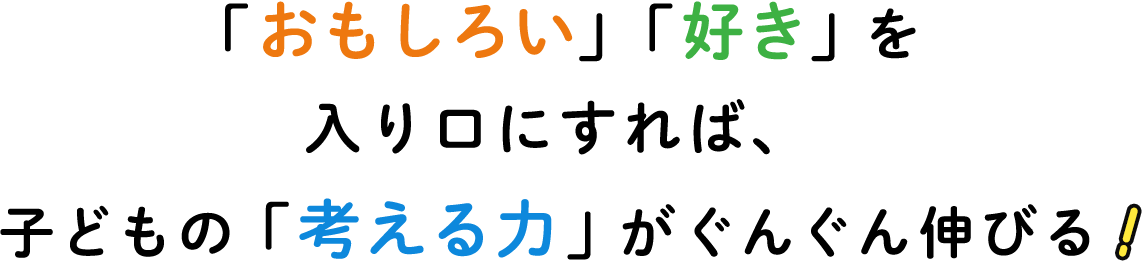 「おもしろい」「好き」を入り口にすれば、子どもの「考える力」がぐんぐん伸びる