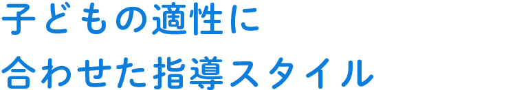 子どもの適性に合わせた指導スタイル